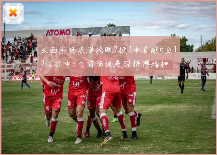 米西半场表现抢眼7投3中贡献6分10板其中4个前场板展现拼搏精神