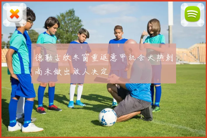 德勒古欣冬窗重返意甲机会大热刺尚未做出放人决定