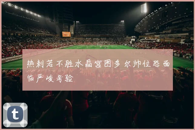 热刺若不胜水晶宫图多尔帅位恐面临严峻考验