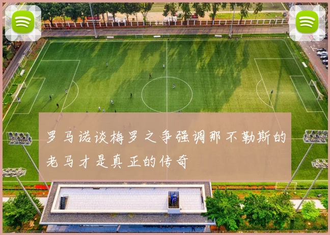 罗马诺谈梅罗之争强调那不勒斯的老马才是真正的传奇