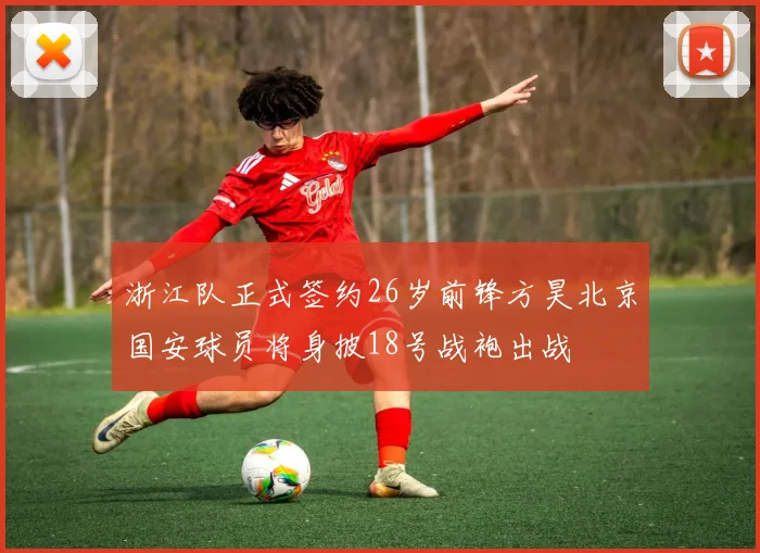 浙江队正式签约26岁前锋方昊北京国安球员将身披18号战袍出战