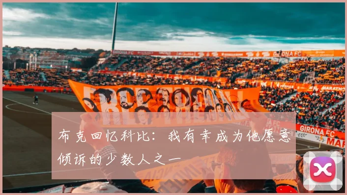 布克回忆科比：我有幸成为他愿意倾诉的少数人之一