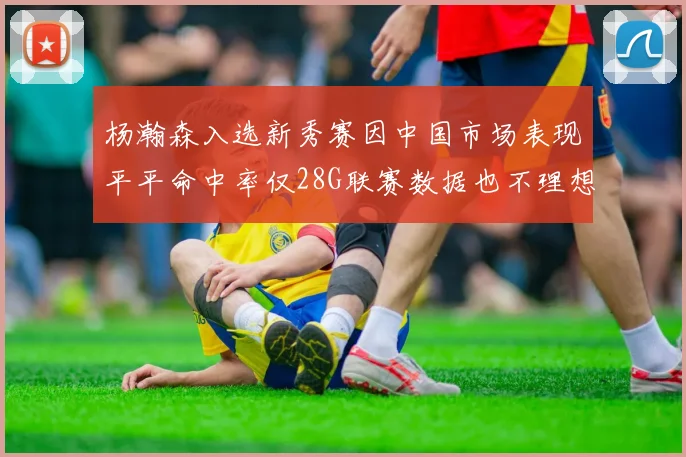 杨瀚森入选新秀赛因中国市场表现平平命中率仅28G联赛数据也不理想