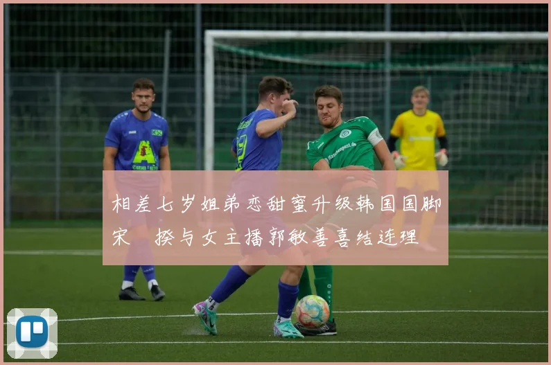 相差七岁姐弟恋甜蜜升级韩国国脚宋旻揆与女主播郭敏善喜结连理