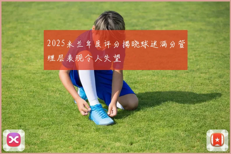 2025米兰年度评分揭晓球迷满分管理层表现令人失望