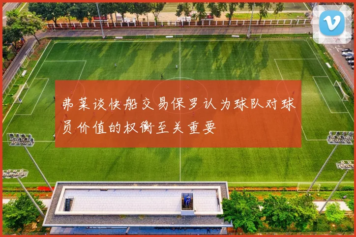 弗莱谈快船交易保罗认为球队对球员价值的权衡至关重要