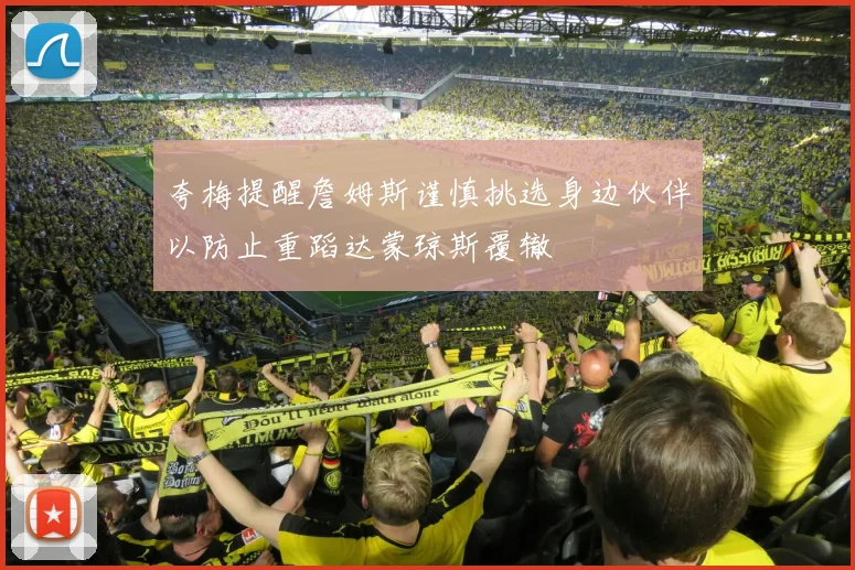 夸梅提醒詹姆斯谨慎挑选身边伙伴以防止重蹈达蒙琼斯覆辙