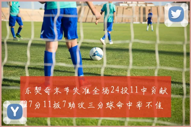 东契奇末节失准全场24投11中贡献27分11板7助攻三分球命中率不佳