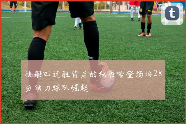 快船四连胜背后的秘密哈登场均28分助力球队崛起