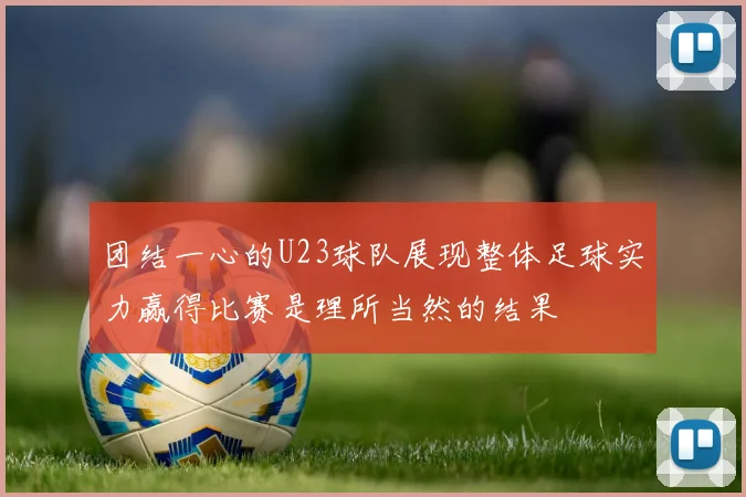 团结一心的U23球队展现整体足球实力赢得比赛是理所当然的结果