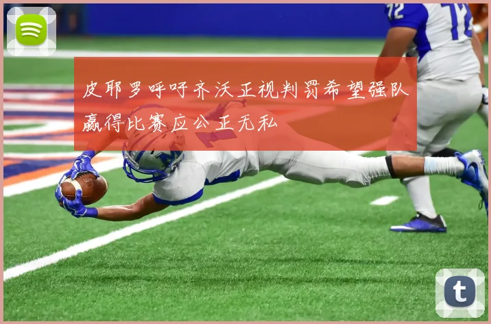 皮耶罗呼吁齐沃正视判罚希望强队赢得比赛应公正无私