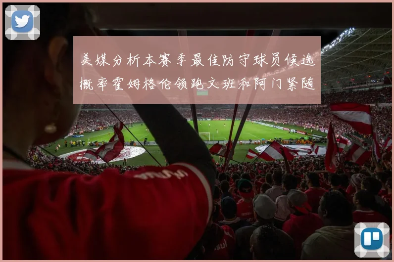 美媒分析本赛季最佳防守球员候选概率霍姆格伦领跑文班和阿门紧随其后