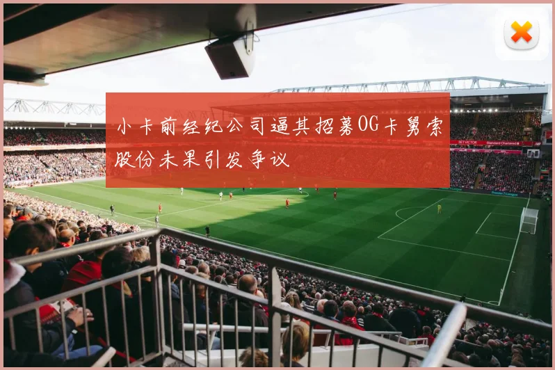 小卡前经纪公司逼其招募OG卡舅索股份未果引发争议