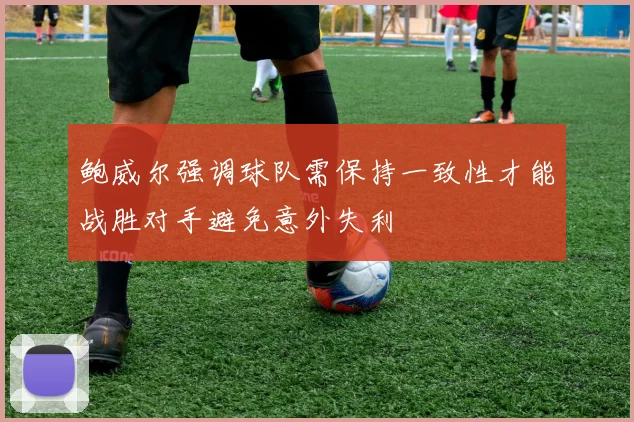 鲍威尔强调球队需保持一致性才能战胜对手避免意外失利