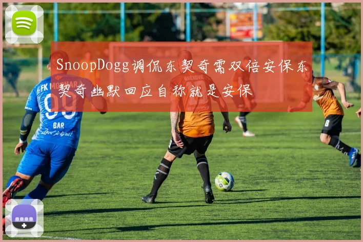 SnoopDogg调侃东契奇需双倍安保东契奇幽默回应自称就是安保