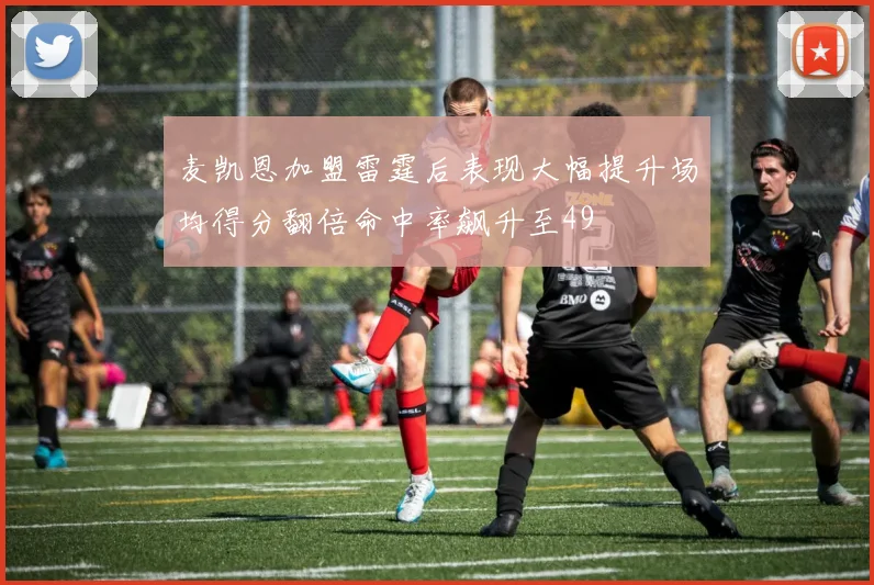 麦凯恩加盟雷霆后表现大幅提升场均得分翻倍命中率飙升至49