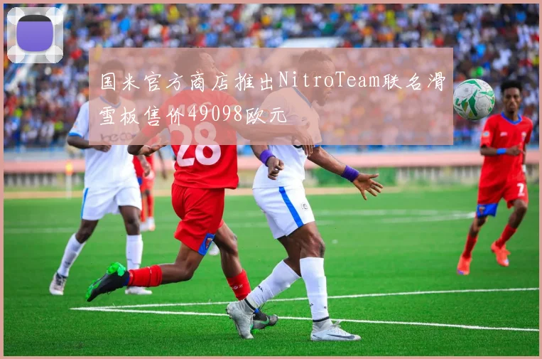国米官方商店推出NitroTeam联名滑雪板售价49098欧元
